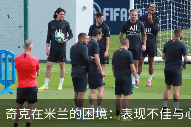 奇克在米兰的困境：表现不佳与心理障碍