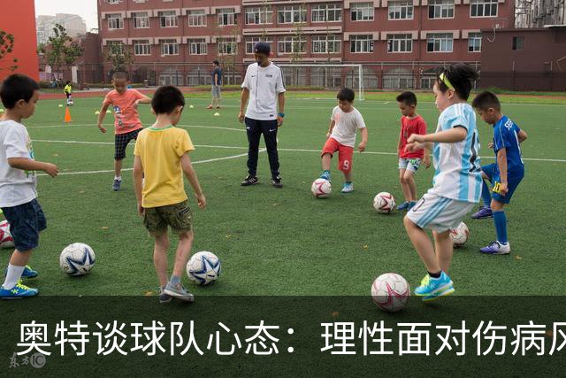 奥特谈球队心态：理性面对伤病风险，已为新赛季蓄势待发