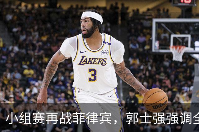 小组赛再战菲律宾，郭士强强调全力以赴