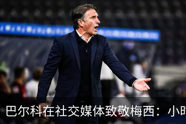 巴尔科在社交媒体致敬梅西：小时候的梦想成真