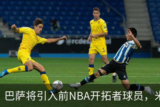 巴萨将引入前NBA开拓者球员，米纳亚的篮球生涯新篇章