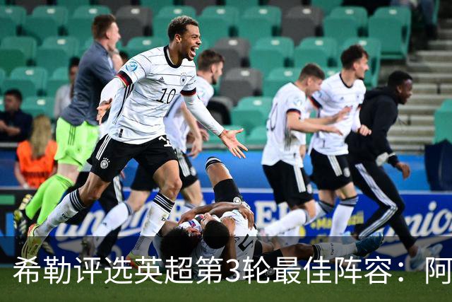 希勒评选英超第3轮最佳阵容：阿森纳领衔，利物浦紧随其后