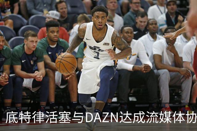 底特律活塞与DAZN达成流媒体协议，球迷观看方式愈加灵活