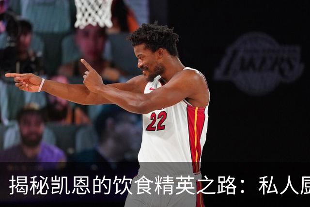 揭秘凯恩的饮食精英之路：私人厨师分享专属饮食理念