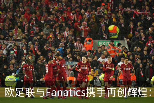 欧足联与Fanatics携手再创辉煌：新星首秀战袍瞬间价值飙升