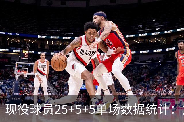 现役球员25+5+5单场数据统计：詹姆斯遥遥领先
