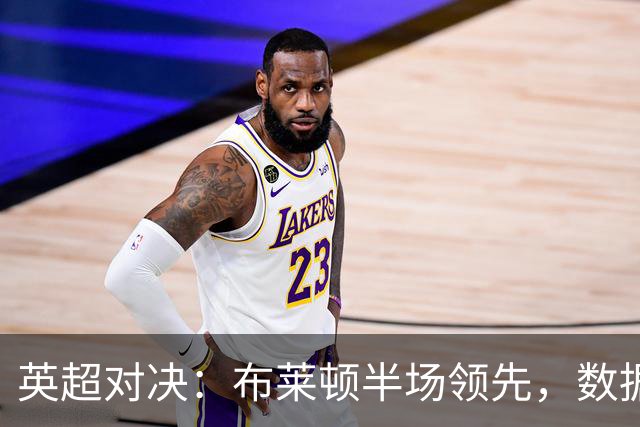 英超对决：布莱顿半场领先，数据解析显优势