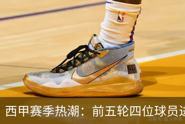 西甲赛季热潮：前五轮四位球员进球均超六次