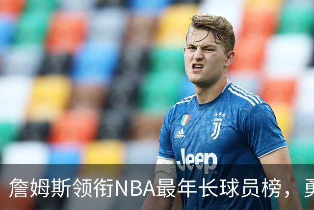 詹姆斯领衔NBA最年长球员榜，勇士军团表现突出