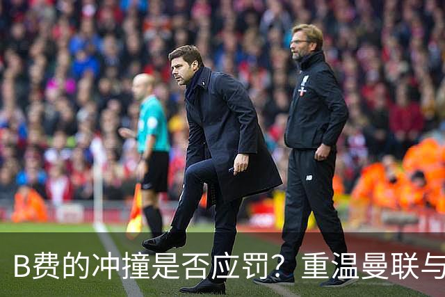 B费的冲撞是否应罚？重温曼联与曼城之战的争议瞬间